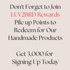 Join Rewards
And DO JOIN our Rewards Fan Club at LUV2BRD.com to earn points you can redeem for products, and get expanded benefits while shopping with us. :)