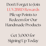 Join Rewards
And DO JOIN our Rewards Fan Club at LUV2BRD.com to earn points you can redeem for products, and get expanded benefits while shopping with us. :)