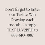 Do not forget to Enter our Text to Win Drawing each month. Simply TEXT LUV2BRD to 888-610-3887 and get 1,000 points.