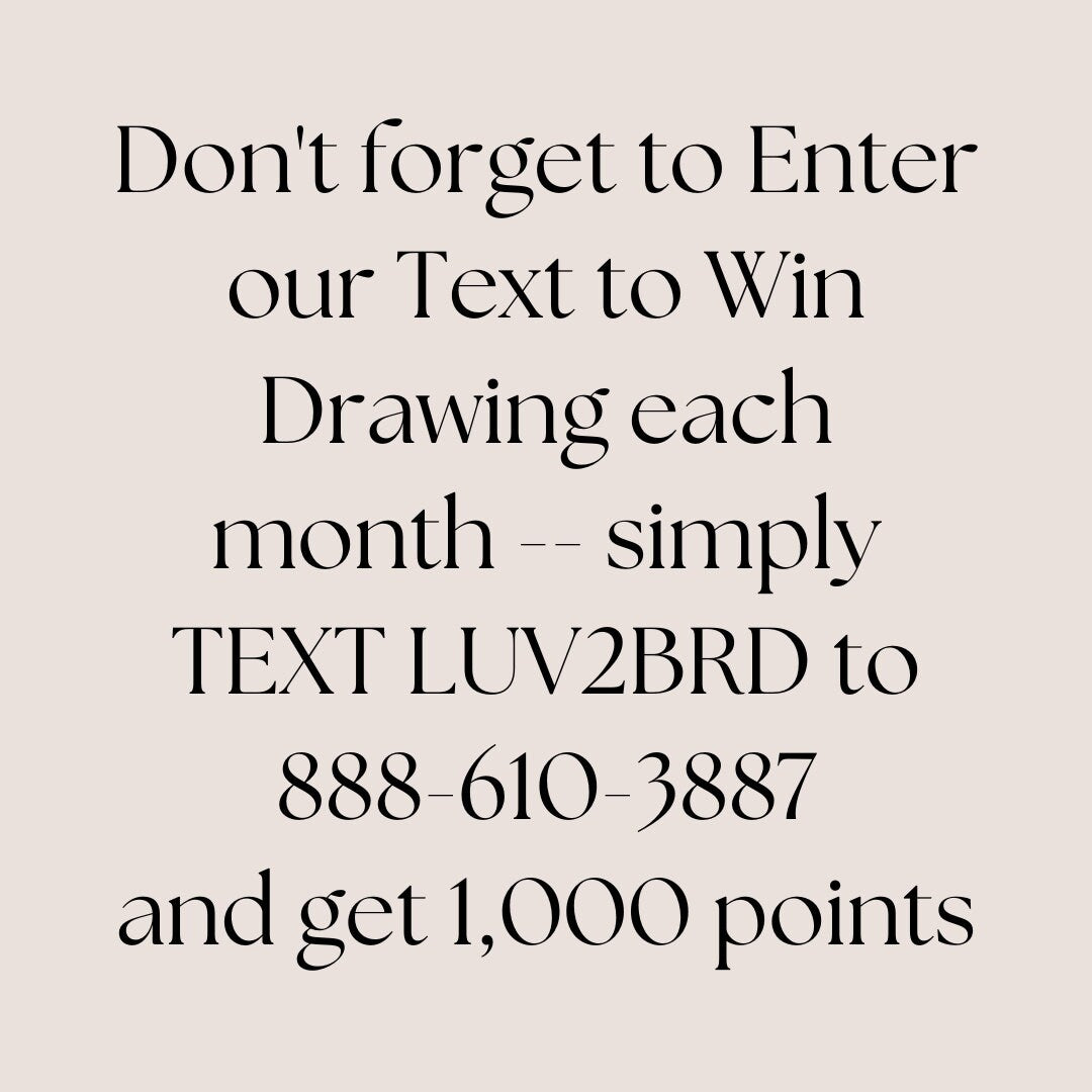 Join Text and Win
Do not forget to Enter our Text to Win Drawing each month. Simply TEXT LUV2BRD to 888-610-3887 and get 1,000 points.