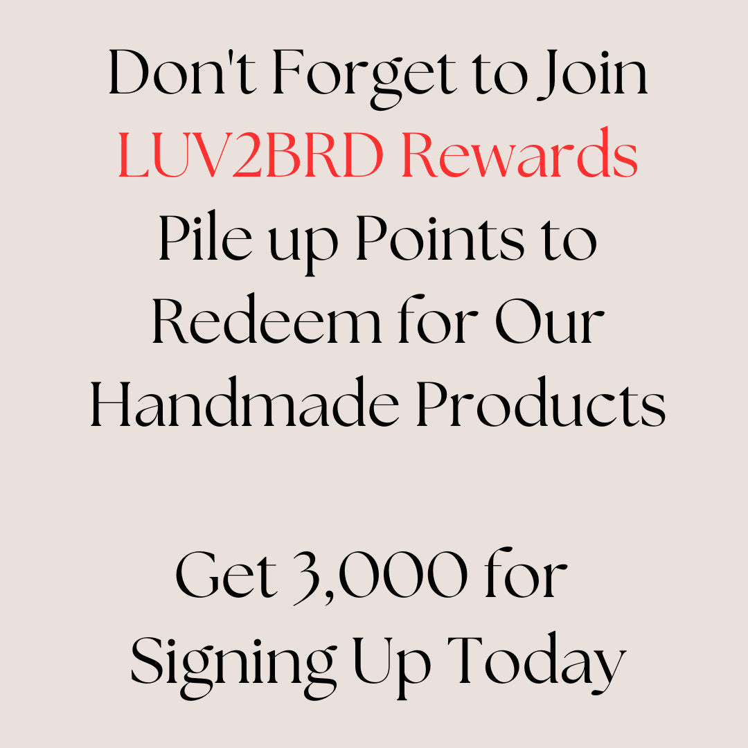 Join Rewards
And DO JOIN our Rewards Fan Club at LUV2BRD.com to earn points you can redeem for products, and get expanded benefits while shopping with us. :)
