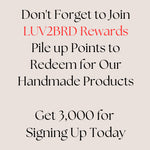 And DO JOIN our Rewards Fan Club at LUV2BRD.com to earn points you can redeem for products, and get expanded benefits while shopping with us. :)