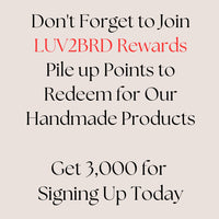 Don't forget to join LUV2BRD rewards. Pile up points to redeem for our handmade products. Get 3,000 for signing up today!
