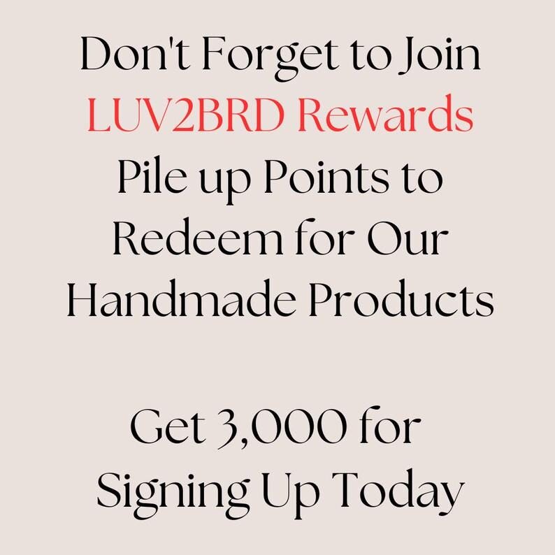 Don't forget to join LUV2BRD rewards. Pile up points to redeem for our handmade products. Get 3,000 for signing up today!