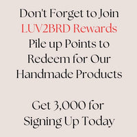 Don't forget to join LUV2BRD rewards. Pile up points to redeem for our handmade products. Get 3,000 for signing up today!