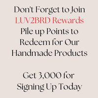 Don't forget to join LUV2BRD rewards. Pile up points to redeem for our handmade products. Get 3,000 for signing up today!